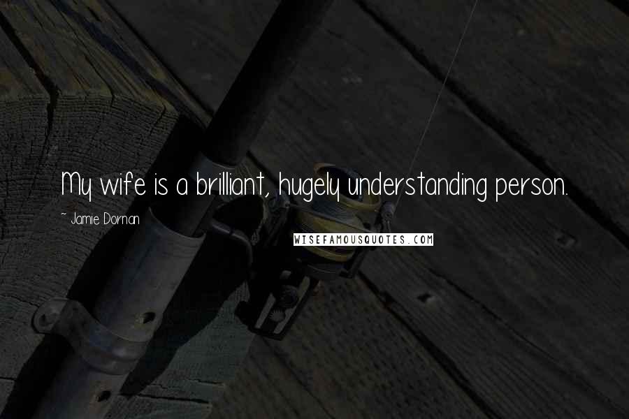 Jamie Dornan Quotes: My wife is a brilliant, hugely understanding person.