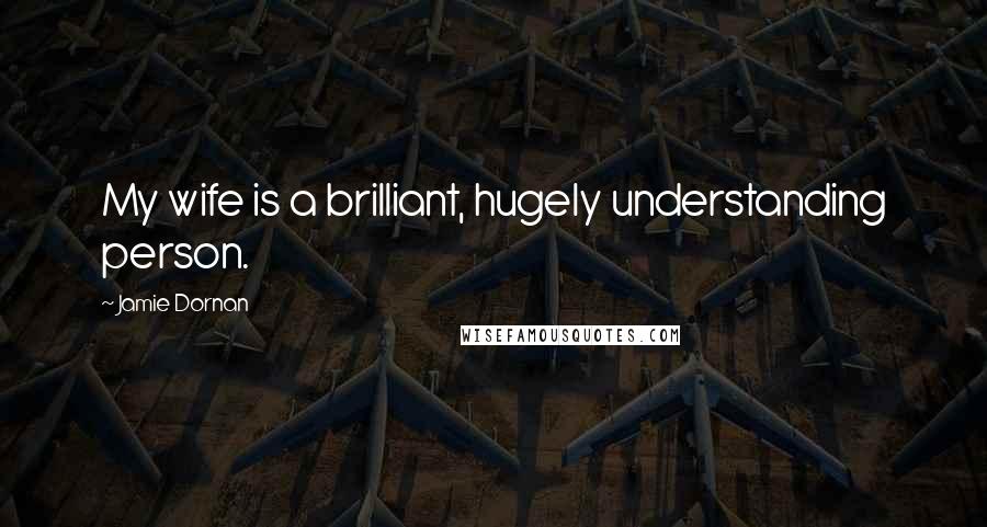 Jamie Dornan Quotes: My wife is a brilliant, hugely understanding person.