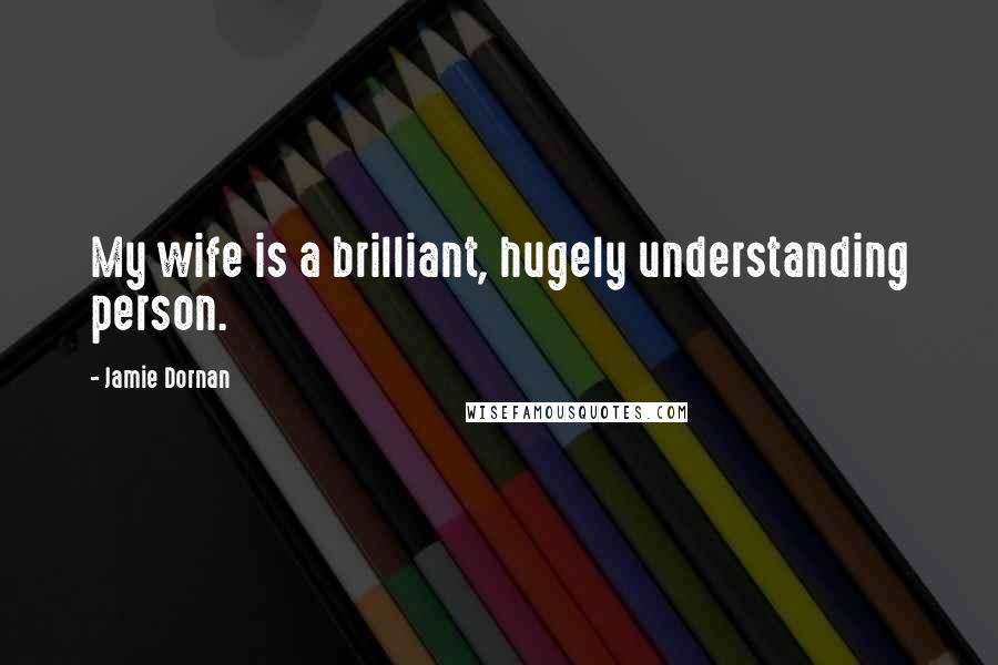 Jamie Dornan Quotes: My wife is a brilliant, hugely understanding person.