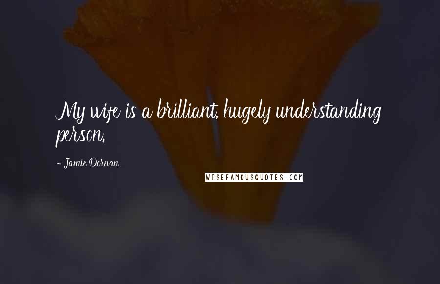 Jamie Dornan Quotes: My wife is a brilliant, hugely understanding person.