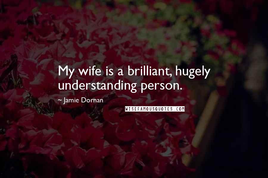 Jamie Dornan Quotes: My wife is a brilliant, hugely understanding person.