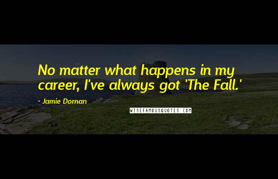 Jamie Dornan Quotes: No matter what happens in my career, I've always got 'The Fall.'
