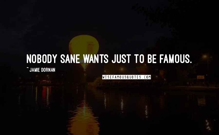 Jamie Dornan Quotes: Nobody sane wants just to be famous.