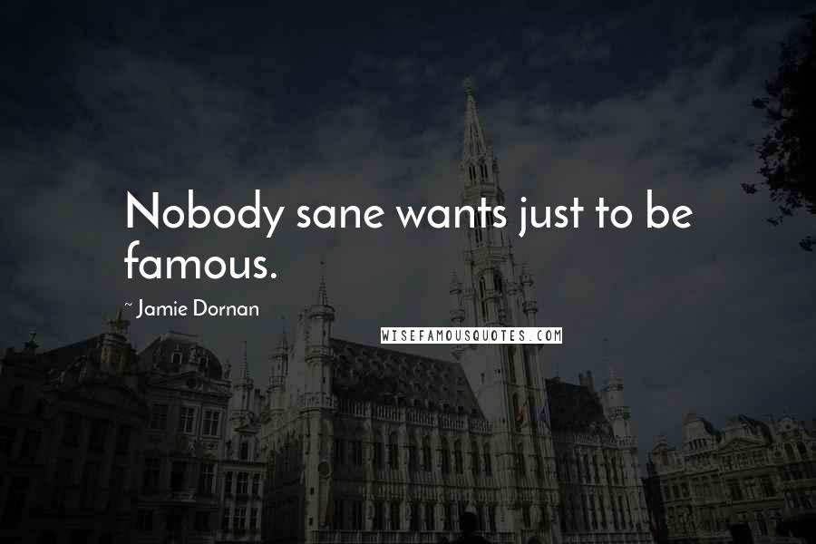 Jamie Dornan Quotes: Nobody sane wants just to be famous.