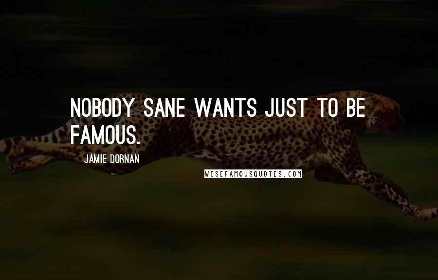 Jamie Dornan Quotes: Nobody sane wants just to be famous.