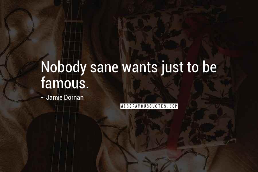 Jamie Dornan Quotes: Nobody sane wants just to be famous.