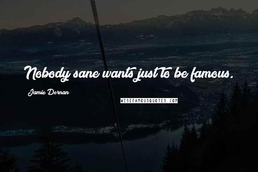 Jamie Dornan Quotes: Nobody sane wants just to be famous.