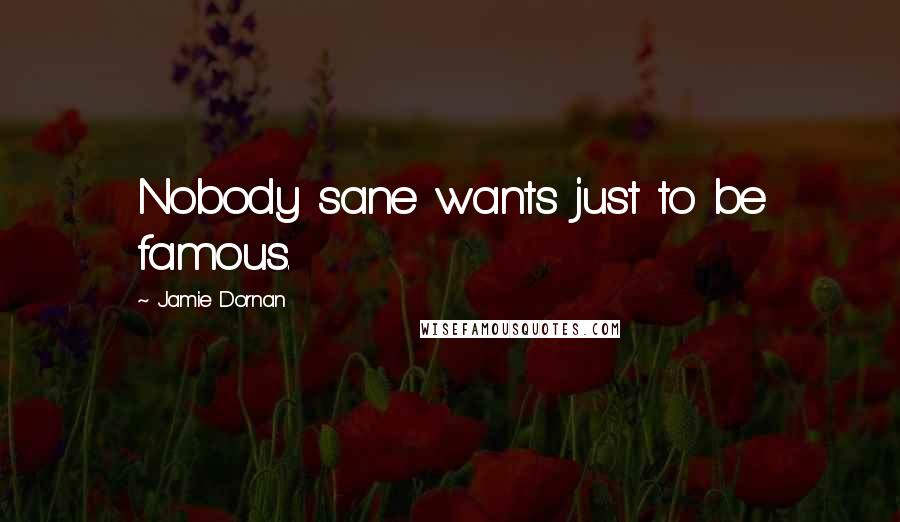 Jamie Dornan Quotes: Nobody sane wants just to be famous.