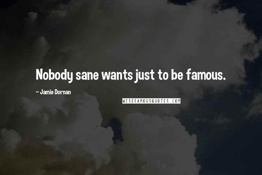 Jamie Dornan Quotes: Nobody sane wants just to be famous.