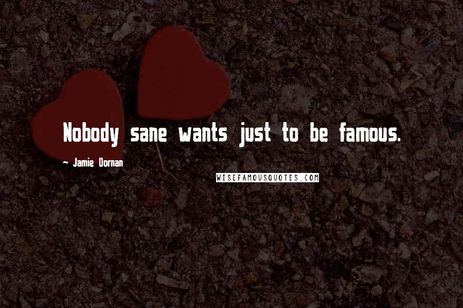 Jamie Dornan Quotes: Nobody sane wants just to be famous.