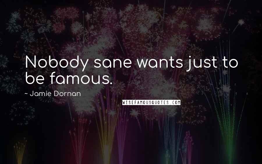 Jamie Dornan Quotes: Nobody sane wants just to be famous.