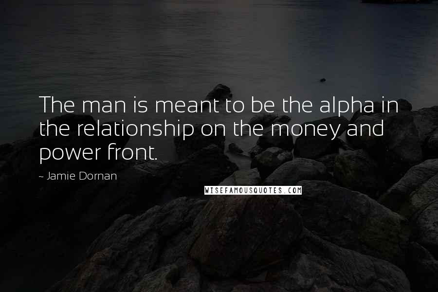 Jamie Dornan Quotes: The man is meant to be the alpha in the relationship on the money and power front.