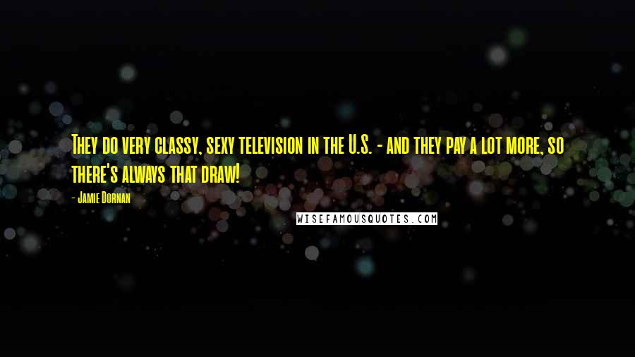 Jamie Dornan Quotes: They do very classy, sexy television in the U.S. - and they pay a lot more, so there's always that draw!