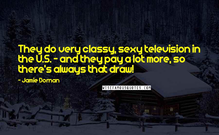 Jamie Dornan Quotes: They do very classy, sexy television in the U.S. - and they pay a lot more, so there's always that draw!