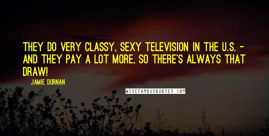 Jamie Dornan Quotes: They do very classy, sexy television in the U.S. - and they pay a lot more, so there's always that draw!