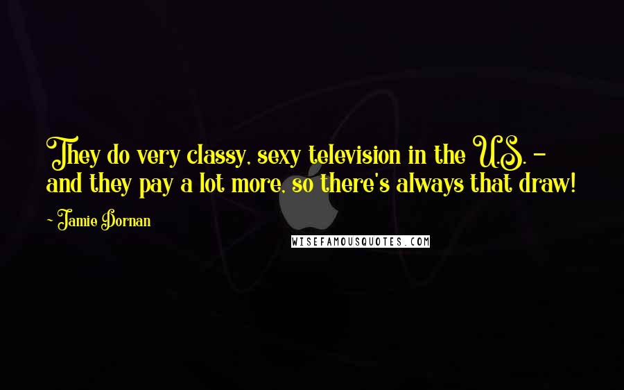 Jamie Dornan Quotes: They do very classy, sexy television in the U.S. - and they pay a lot more, so there's always that draw!