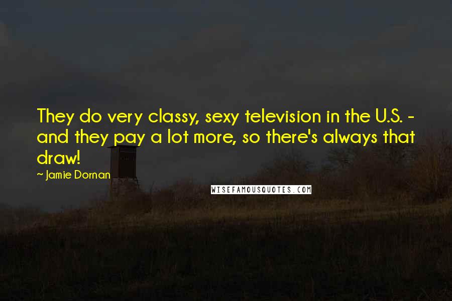 Jamie Dornan Quotes: They do very classy, sexy television in the U.S. - and they pay a lot more, so there's always that draw!