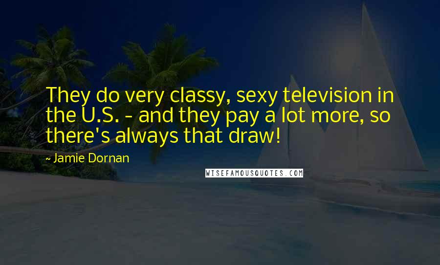 Jamie Dornan Quotes: They do very classy, sexy television in the U.S. - and they pay a lot more, so there's always that draw!