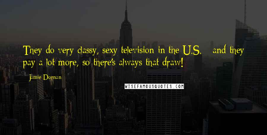 Jamie Dornan Quotes: They do very classy, sexy television in the U.S. - and they pay a lot more, so there's always that draw!