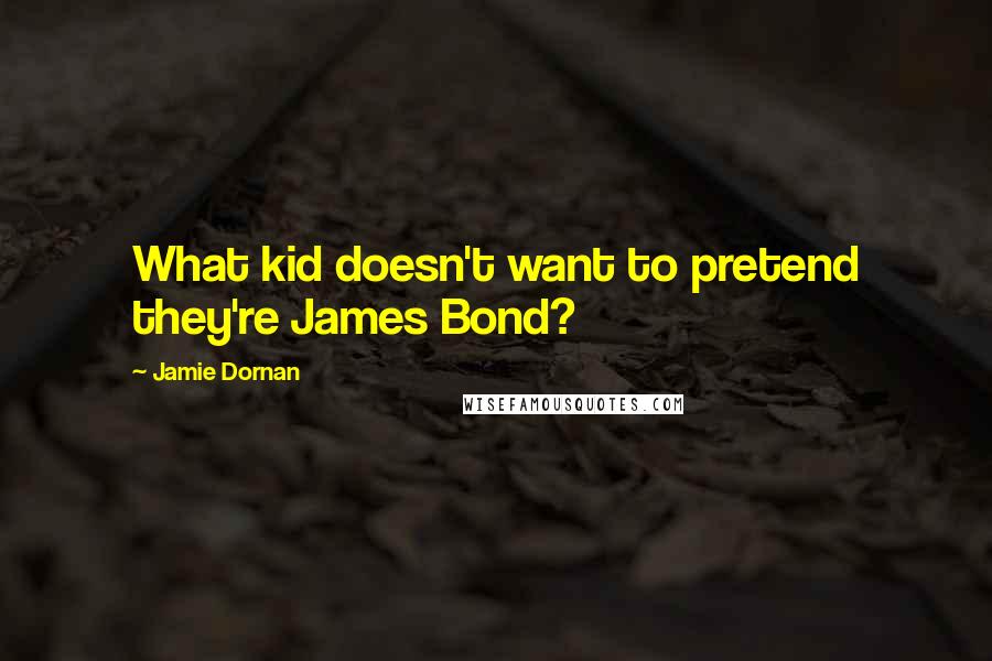 Jamie Dornan Quotes: What kid doesn't want to pretend they're James Bond?