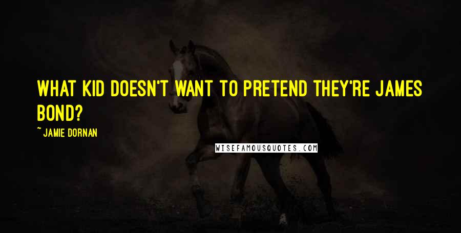 Jamie Dornan Quotes: What kid doesn't want to pretend they're James Bond?