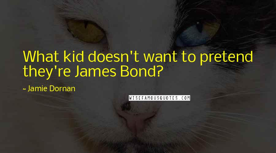 Jamie Dornan Quotes: What kid doesn't want to pretend they're James Bond?