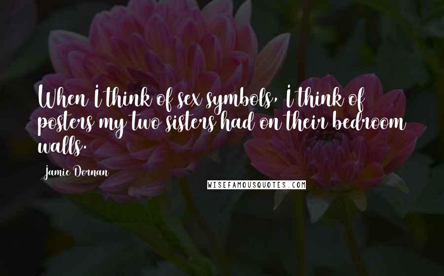 Jamie Dornan Quotes: When I think of sex symbols, I think of posters my two sisters had on their bedroom walls.