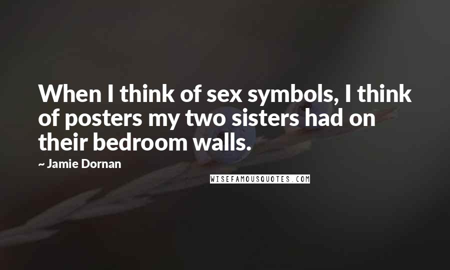 Jamie Dornan Quotes: When I think of sex symbols, I think of posters my two sisters had on their bedroom walls.