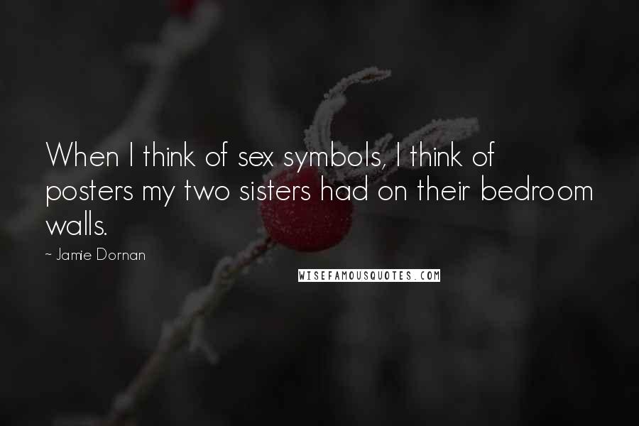 Jamie Dornan Quotes: When I think of sex symbols, I think of posters my two sisters had on their bedroom walls.