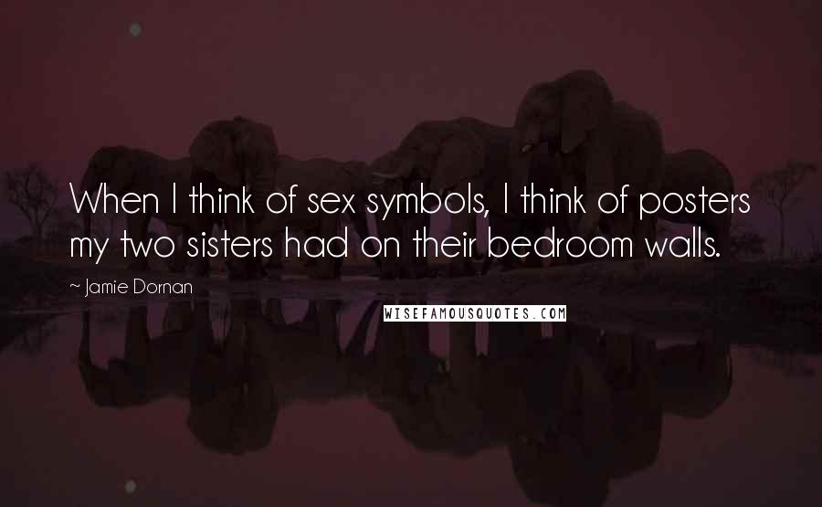 Jamie Dornan Quotes: When I think of sex symbols, I think of posters my two sisters had on their bedroom walls.
