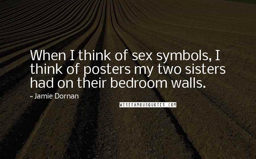 Jamie Dornan Quotes: When I think of sex symbols, I think of posters my two sisters had on their bedroom walls.