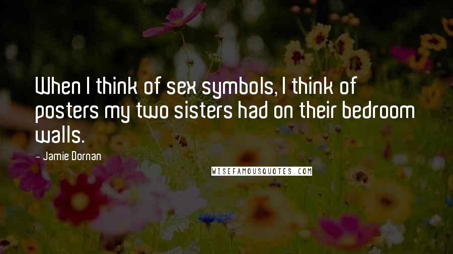 Jamie Dornan Quotes: When I think of sex symbols, I think of posters my two sisters had on their bedroom walls.