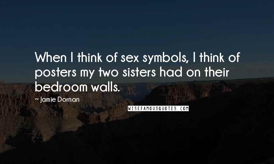 Jamie Dornan Quotes: When I think of sex symbols, I think of posters my two sisters had on their bedroom walls.