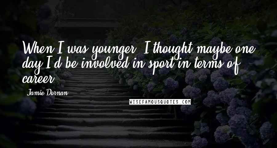 Jamie Dornan Quotes: When I was younger, I thought maybe one day I'd be involved in sport in terms of career.