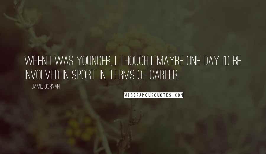 Jamie Dornan Quotes: When I was younger, I thought maybe one day I'd be involved in sport in terms of career.