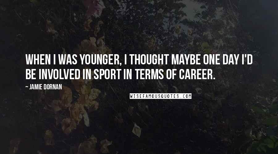 Jamie Dornan Quotes: When I was younger, I thought maybe one day I'd be involved in sport in terms of career.