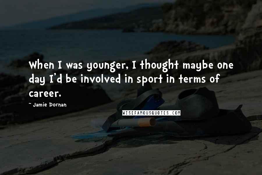 Jamie Dornan Quotes: When I was younger, I thought maybe one day I'd be involved in sport in terms of career.