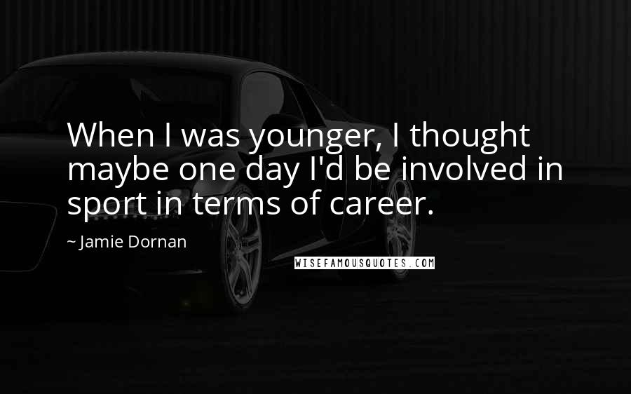 Jamie Dornan Quotes: When I was younger, I thought maybe one day I'd be involved in sport in terms of career.