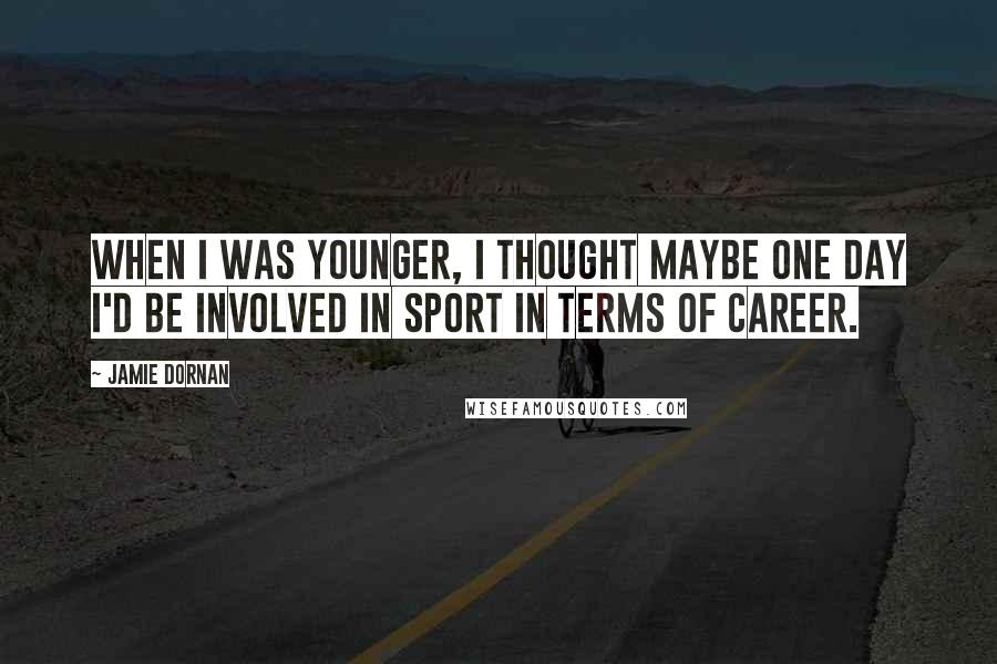 Jamie Dornan Quotes: When I was younger, I thought maybe one day I'd be involved in sport in terms of career.