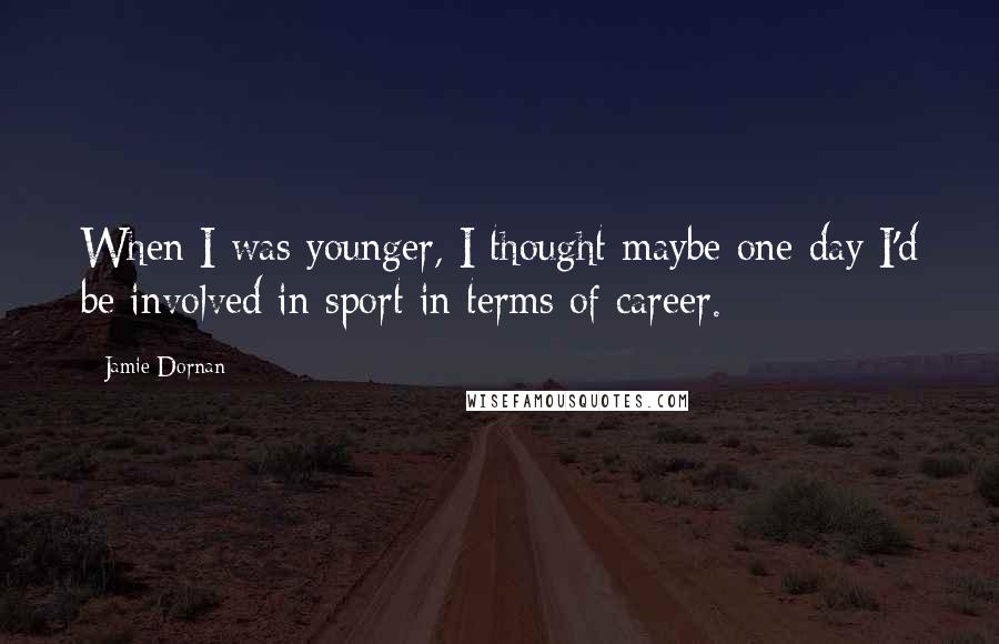 Jamie Dornan Quotes: When I was younger, I thought maybe one day I'd be involved in sport in terms of career.