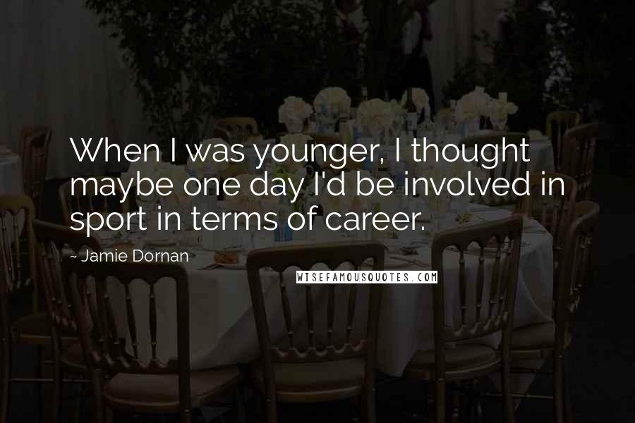 Jamie Dornan Quotes: When I was younger, I thought maybe one day I'd be involved in sport in terms of career.