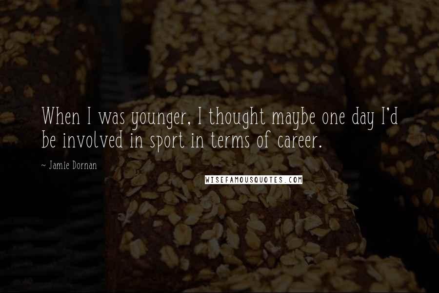 Jamie Dornan Quotes: When I was younger, I thought maybe one day I'd be involved in sport in terms of career.