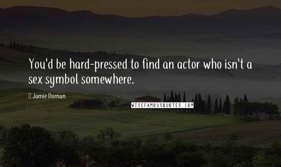 Jamie Dornan Quotes: You'd be hard-pressed to find an actor who isn't a sex symbol somewhere.