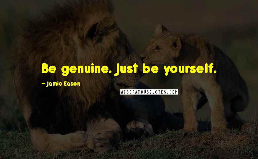 Jamie Eason Quotes: Be genuine. Just be yourself.