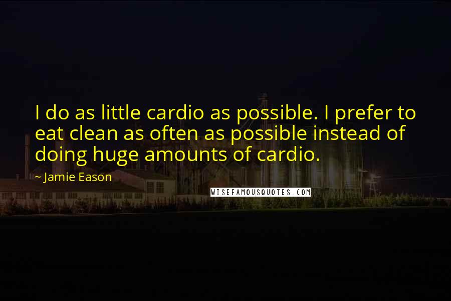 Jamie Eason Quotes: I do as little cardio as possible. I prefer to eat clean as often as possible instead of doing huge amounts of cardio.