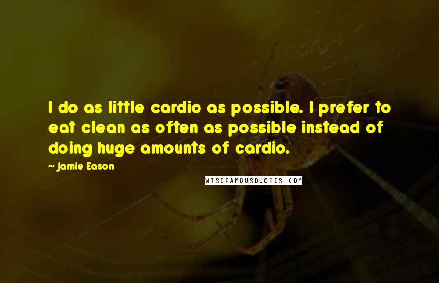 Jamie Eason Quotes: I do as little cardio as possible. I prefer to eat clean as often as possible instead of doing huge amounts of cardio.
