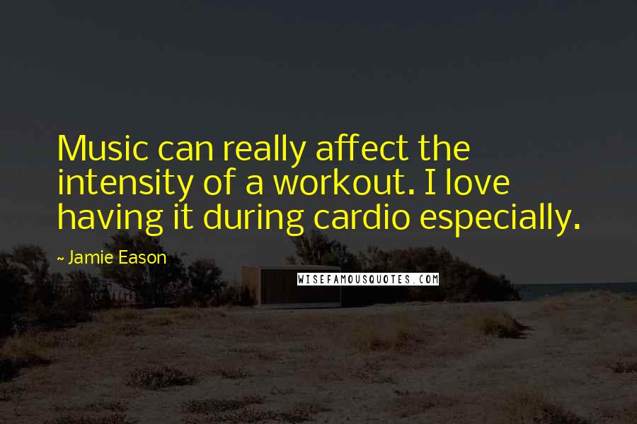 Jamie Eason Quotes: Music can really affect the intensity of a workout. I love having it during cardio especially.