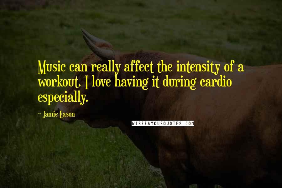 Jamie Eason Quotes: Music can really affect the intensity of a workout. I love having it during cardio especially.