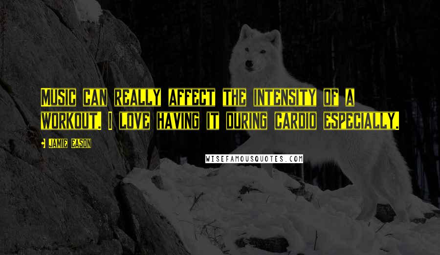 Jamie Eason Quotes: Music can really affect the intensity of a workout. I love having it during cardio especially.