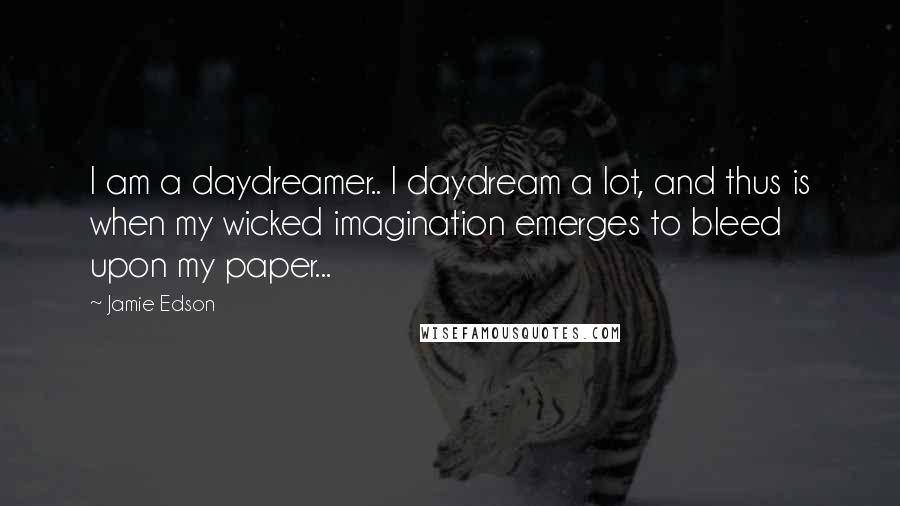 Jamie Edson Quotes: I am a daydreamer.. I daydream a lot, and thus is when my wicked imagination emerges to bleed upon my paper...
